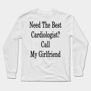 Need The Best Cardiologist? Call My Girlfriend Long Sleeve T-Shirt